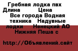 Гребная лодка пвх. › Длина ­ 250 › Цена ­ 9 000 - Все города Водная техника » Надувные лодки   . Ненецкий АО,Нижняя Пеша с.